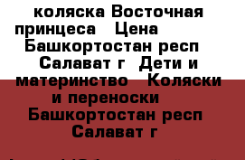 коляска Восточная принцеса › Цена ­ 9 000 - Башкортостан респ., Салават г. Дети и материнство » Коляски и переноски   . Башкортостан респ.,Салават г.